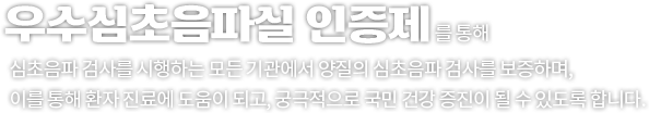 우수심초음파실 인증제를 통해 심초음파 분야에서 최선의 질 향상을 추구할 수 있도록 하며, 이를 통해 환자진료와 국민 건강을 유지 및 증진시키는 것을 목표로 합니다.